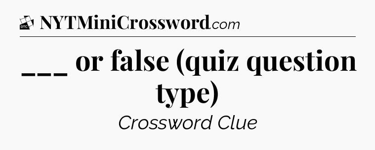 ___ or false (quiz question type) - Daily Themed Mini Crossword