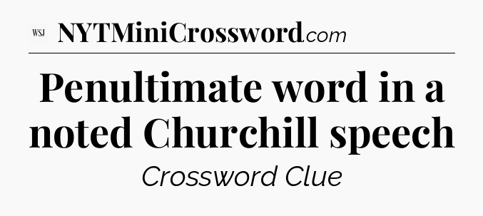 Penultimate word in a noted Churchill speech - WSJ Crossword