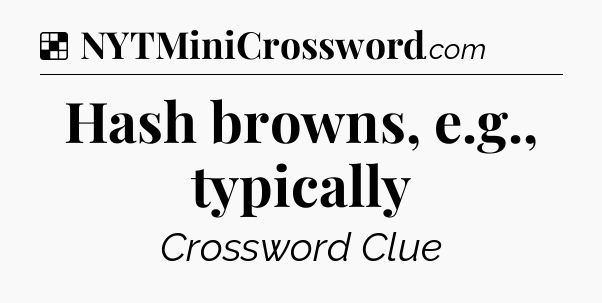 Solution: Hash browns, e.g., typically - NYT Crossword