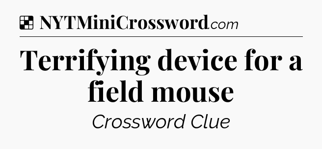 Solution: Terrifying device for a field mouse - NYT Crossword