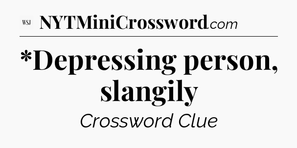 *Depressing person, slangily - WSJ Crossword