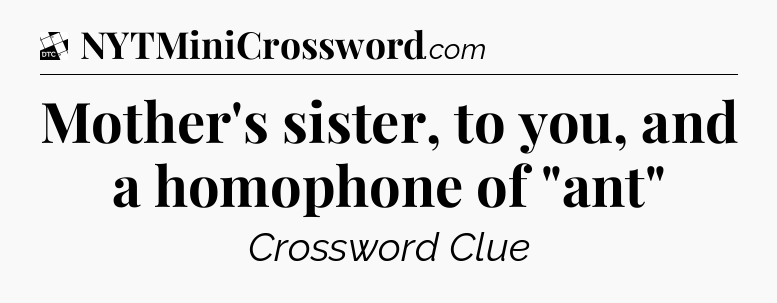 Mother's sister, to you, and a homophone of 