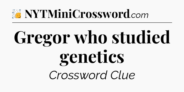 Gregor who studied genetics - 7 Little Words