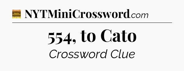 554, to Cato - Eugene Sheffer Crossword