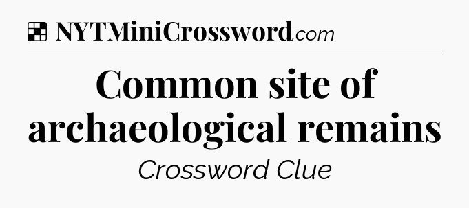 Solution: Common site of archaeological remains - NYT Crossword