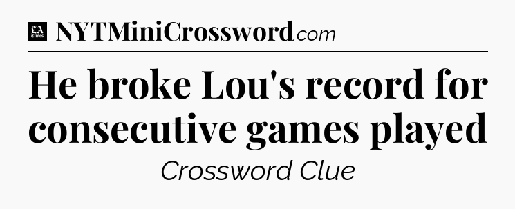 He broke Lou's record for consecutive games played - LA Times Crossword