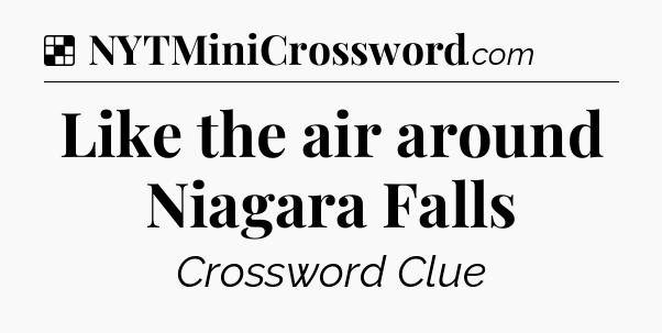 Solution: Like the air around Niagara Falls - NYT Crossword