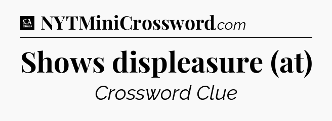 Shows displeasure (at) - LA Times Crossword