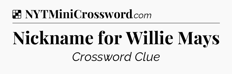 Solution: Nickname for Willie Mays - NYT Crossword