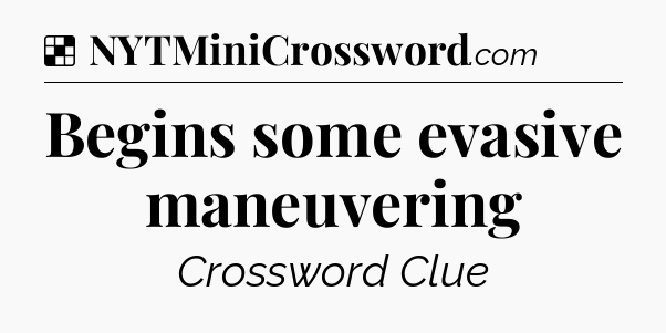 Solution: Begins some evasive maneuvering - NYT Crossword