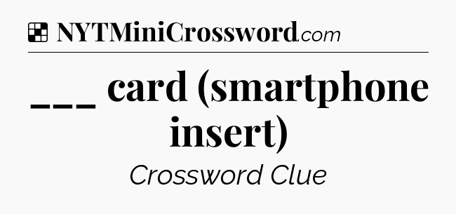 Solution: ___ card (smartphone insert) - NYT Crossword