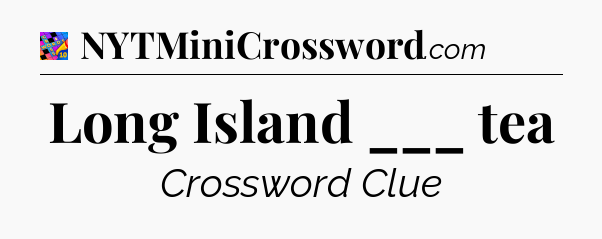 Long Island ___ tea Crossword Clue