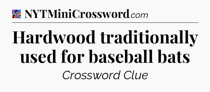 Hardwood traditionally used for baseball bats Crossword Clue