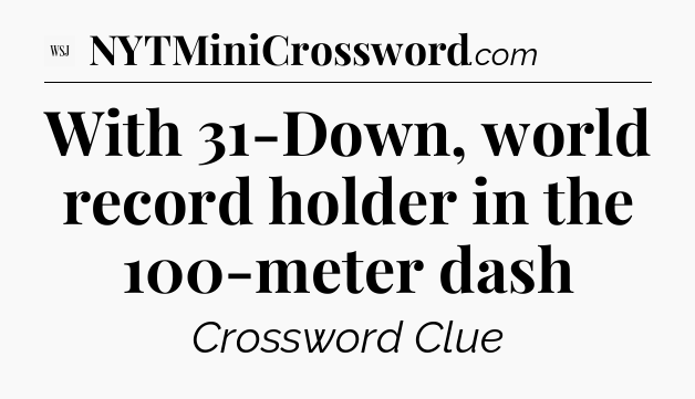 With 31-Down, world record holder in the 100-meter dash - WSJ Crossword