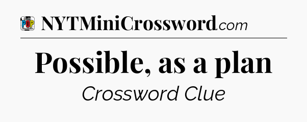 Possible, as a plan Crossword Clue