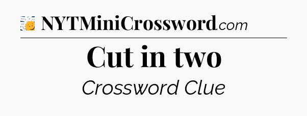 Cut in two - 7 Little Words