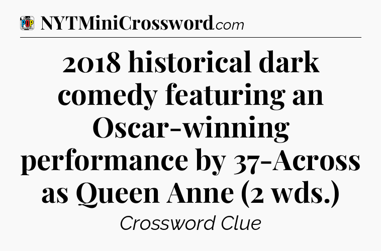 2018 historical dark comedy featuring an Oscar-winning performance by 37-Across as Queen Anne (2 wds.) Crossword Clue