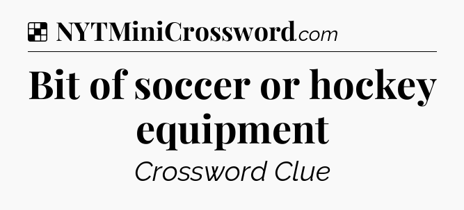 Solution: Bit of soccer or hockey equipment - NYT Crossword
