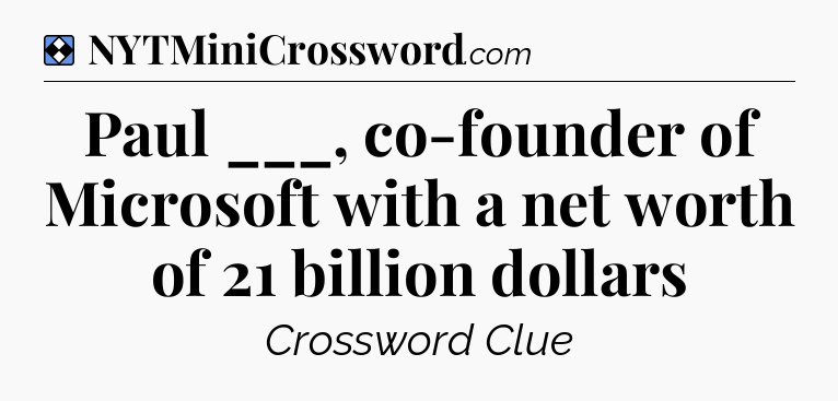 Solution: Paul ___, co-founder of Microsoft with a net worth of 21 billion dollars - NYT Mini Crossword