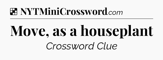 Solution: Move, as a houseplant - NYT Crossword
