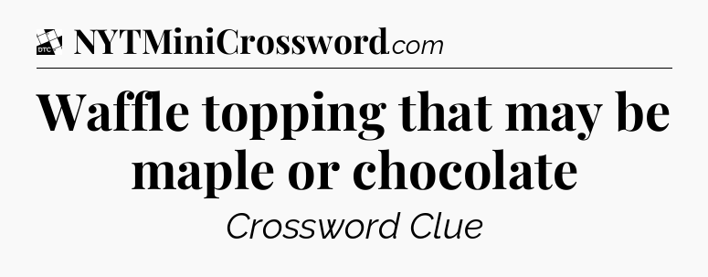 Waffle topping that may be maple or chocolate - Daily Themed Classic Crossword