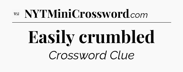 Easily crumbled - WSJ Crossword