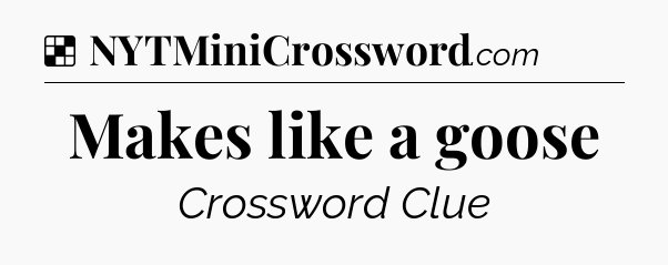 Solution: Makes like a goose - NYT Crossword