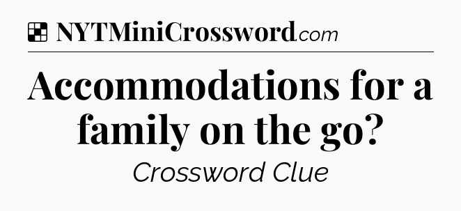 Solution: Accommodations for a family on the go - NYT Crossword