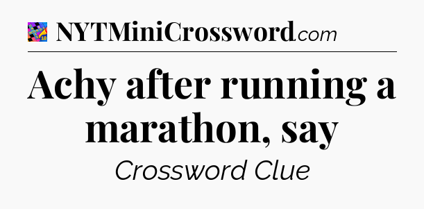 Achy after running a marathon, say Crossword Clue
