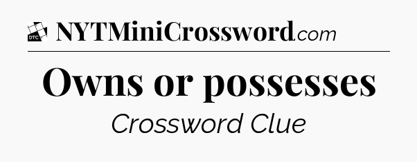 Owns or possesses - Daily Themed Mini Crossword