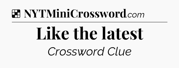 Solution: Like the latest - NYT Crossword