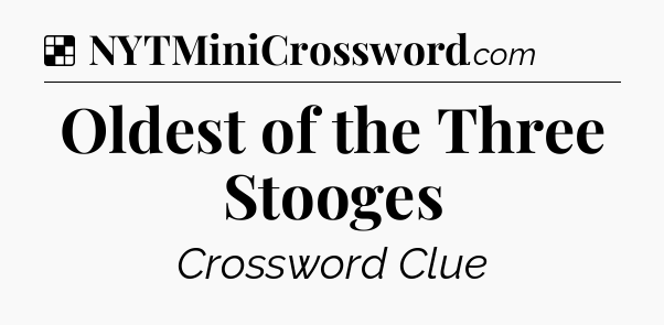 Solution: Oldest of the Three Stooges - NYT Crossword