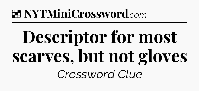 Solution: Descriptor for most scarves, but not gloves - NYT Crossword