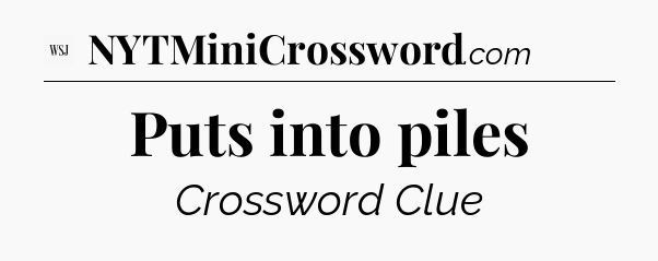 Puts into piles - WSJ Crossword