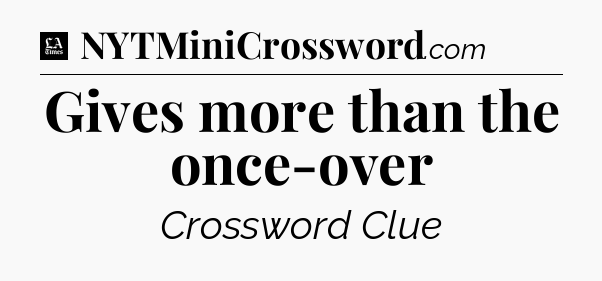Gives more than the once-over - LA Times Crossword