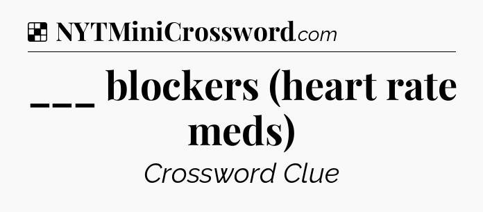 Solution: ___ blockers (heart rate meds) - NYT Crossword