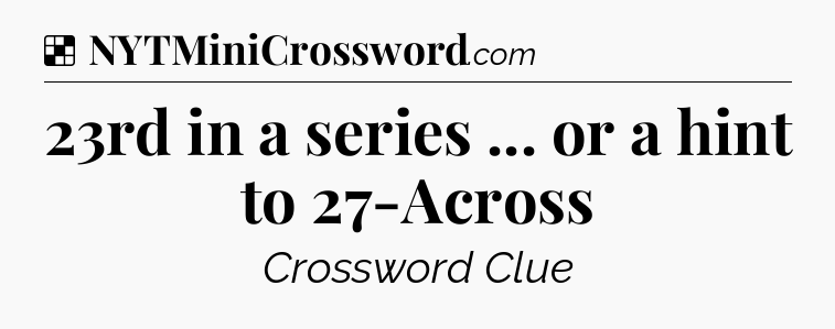 Solution: 23rd in a series ... or a hint to 27-Across - NYT Crossword