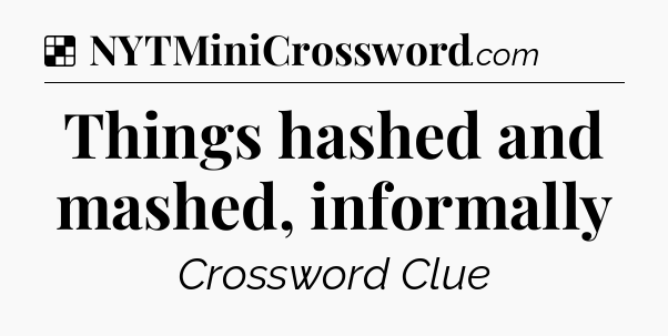 Solution: Things hashed and mashed, informally - NYT Crossword