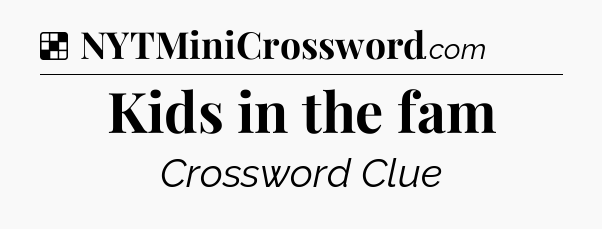 Solution: Kids in the fam - NYT Crossword