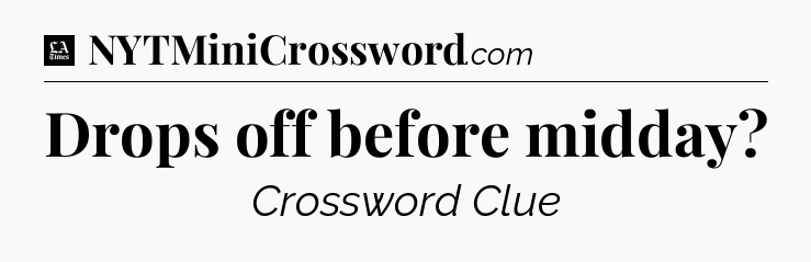 Drops off before midday - LA Times Crossword