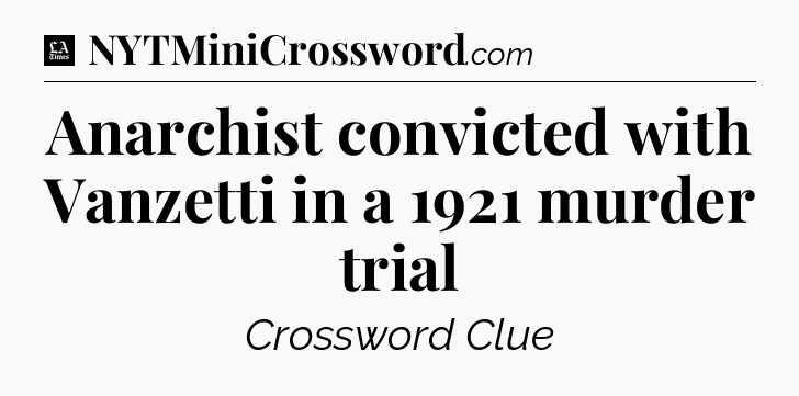 Anarchist convicted with Vanzetti in a 1921 murder trial - LA Times Crossword