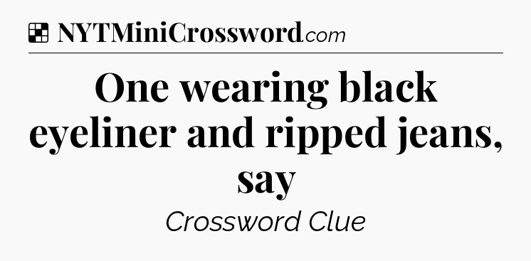 Solution: One wearing black eyeliner and ripped jeans, say - NYT Crossword