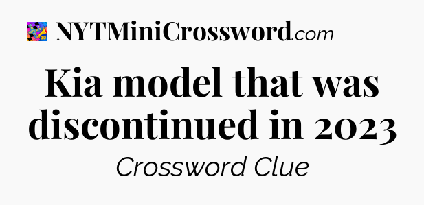 Kia model that was discontinued in 2023 Crossword Clue