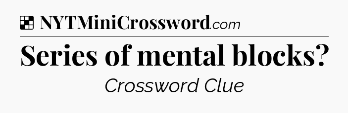 Solution: Series of mental blocks - NYT Crossword