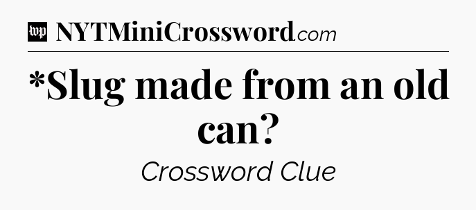 *Slug made from an old can Crossword Clue