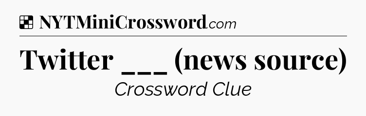 Solution: Twitter ___ (news source) - NYT Crossword