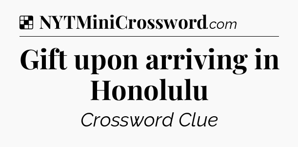 Solution: Gift upon arriving in Honolulu - NYT Crossword