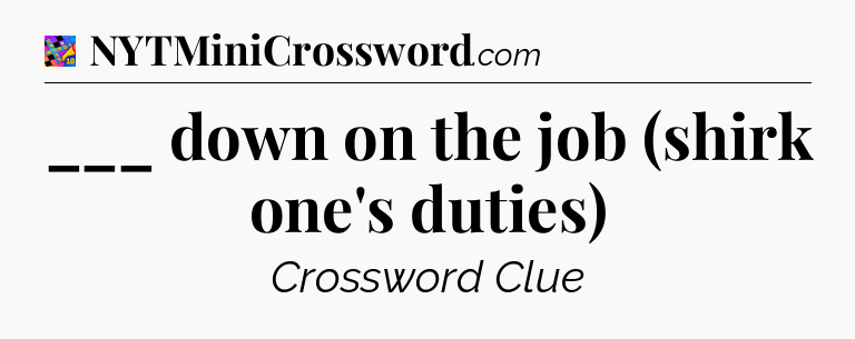 ___ down on the job (shirk one's duties) Crossword Clue