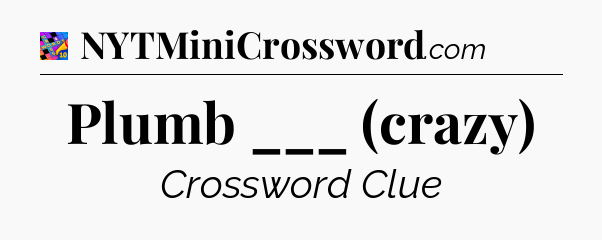Plumb ___ (crazy) Crossword Clue