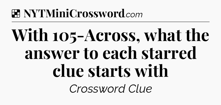 Solution: With 105-Across, what the answer to each starred clue starts with - NYT Crossword